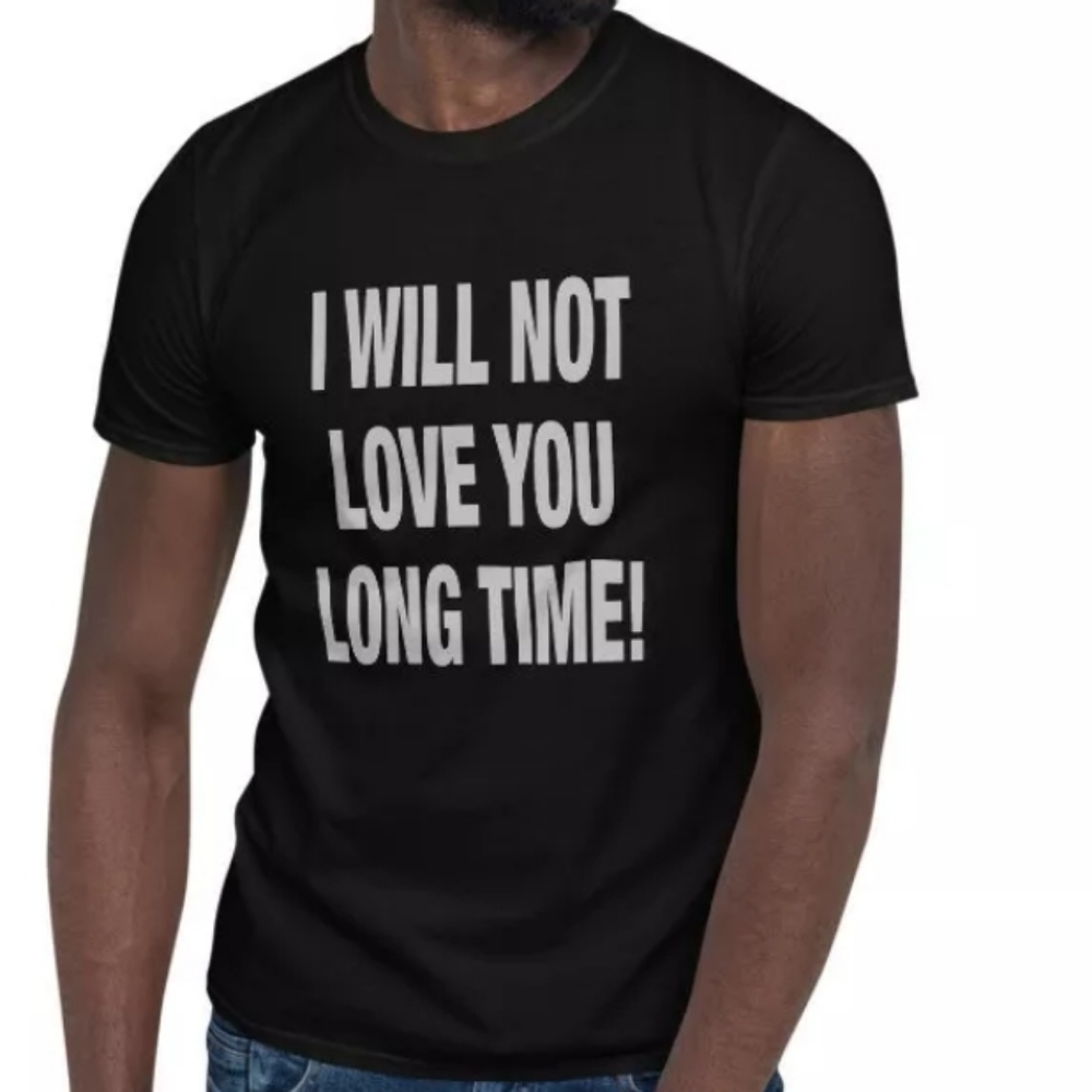 I Will Not Love You Long Time T-Shirt New Unisex
